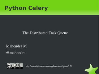 Python Celery



           The Distributed Task Queue


    Mahendra M
    @mahendra


                http://creativecommons.org/licenses/by-sa/3.0/

                                        
 