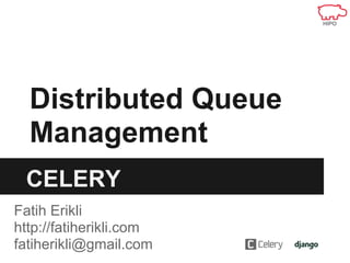 Distributed Queue
  Management
 CELERY
Fatih Erikli
http://fatiherikli.com
fatiherikli@gmail.com
 