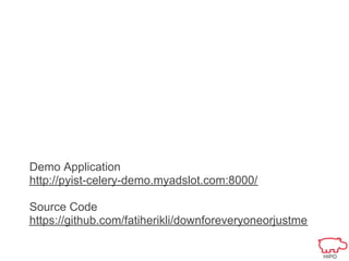 Demo Application
http://pyist-celery-demo.myadslot.com:8000/

Source Code
https://github.com/fatiherikli/downforeveryoneorjustme
 