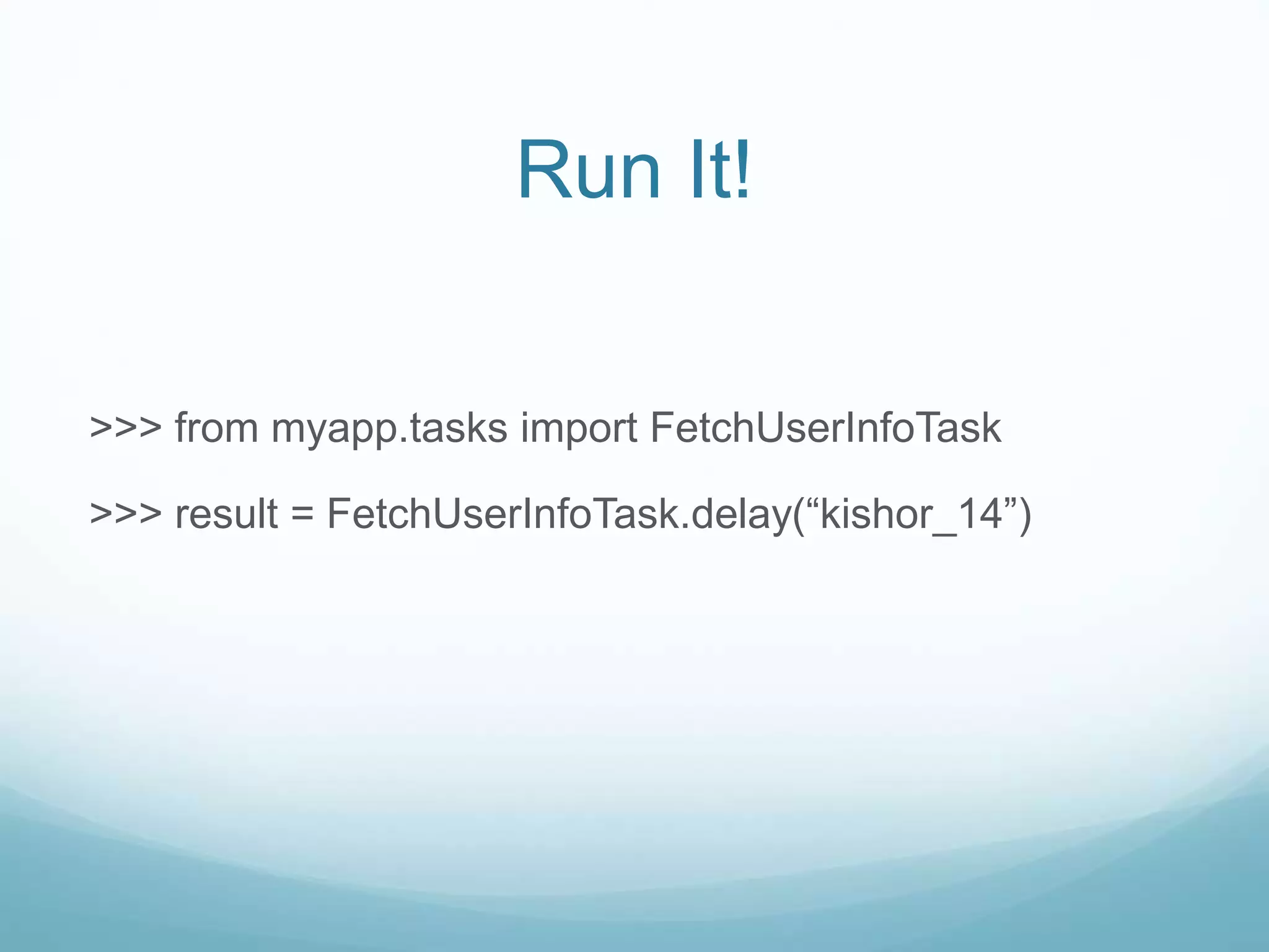 >>> from myapp.tasks import FetchUserInfoTask
>>> result = FetchUserInfoTask.delay(“kishor_14”)
Run It!
 