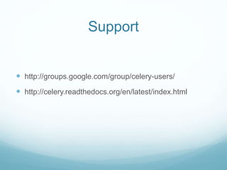 Support
 http://groups.google.com/group/celery-users/
 http://celery.readthedocs.org/en/latest/index.html
 