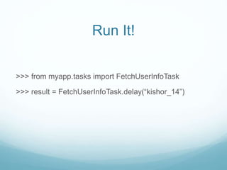 >>> from myapp.tasks import FetchUserInfoTask
>>> result = FetchUserInfoTask.delay(“kishor_14”)
Run It!
 
