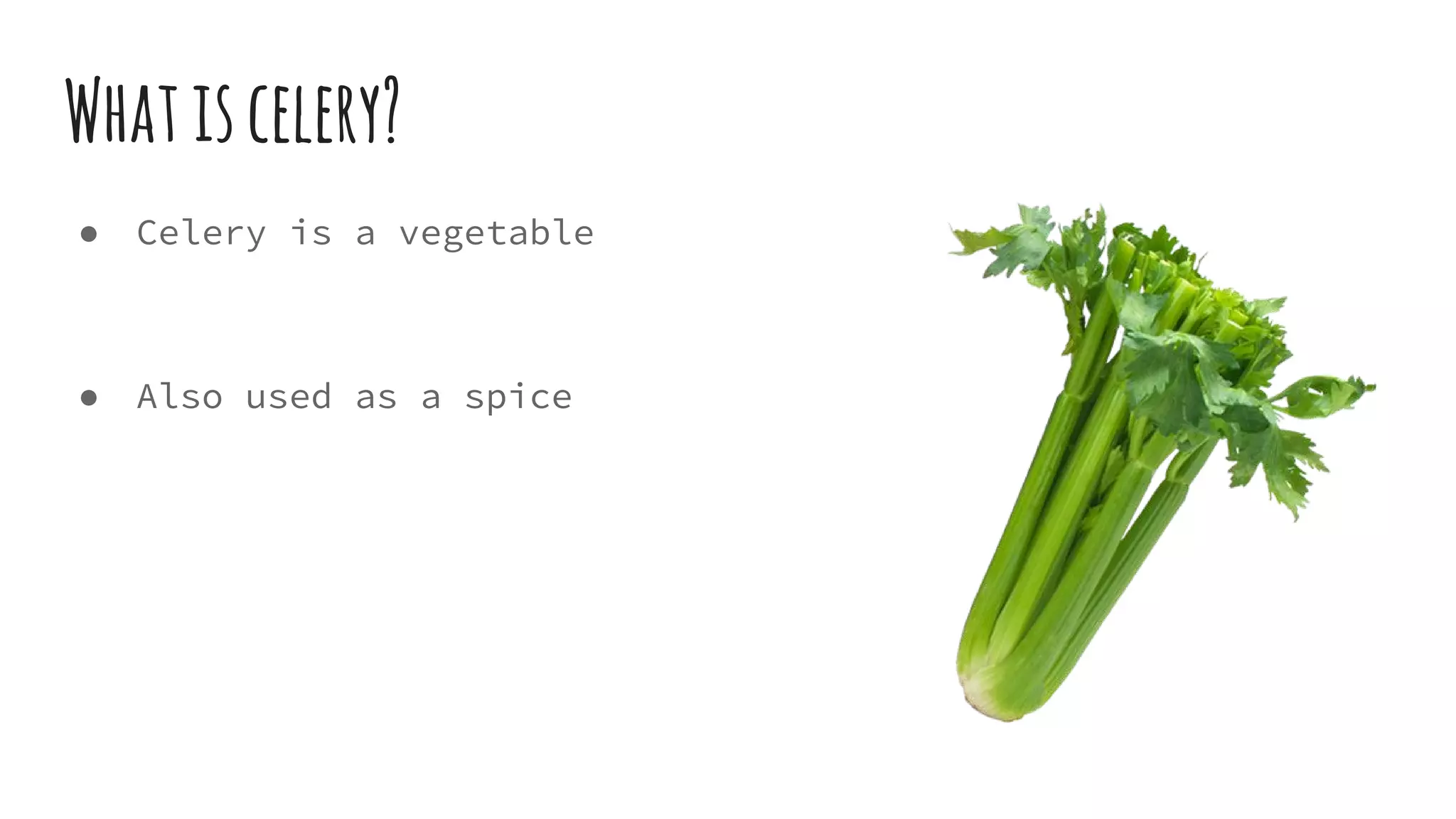 Whatiscelery?
● Celery is a vegetable
● Also used as a spice