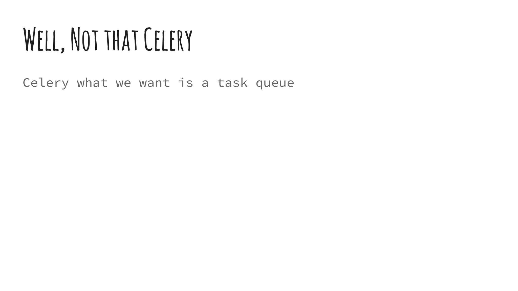 Well,NotthatCelery
Celery what we want is a task queue