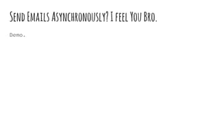 SendEmailsAsynchronously?IfeelYouBro.
Demo.
 