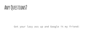 AnyQuestions?
Get your lazy ass up and Google it my friend!
 