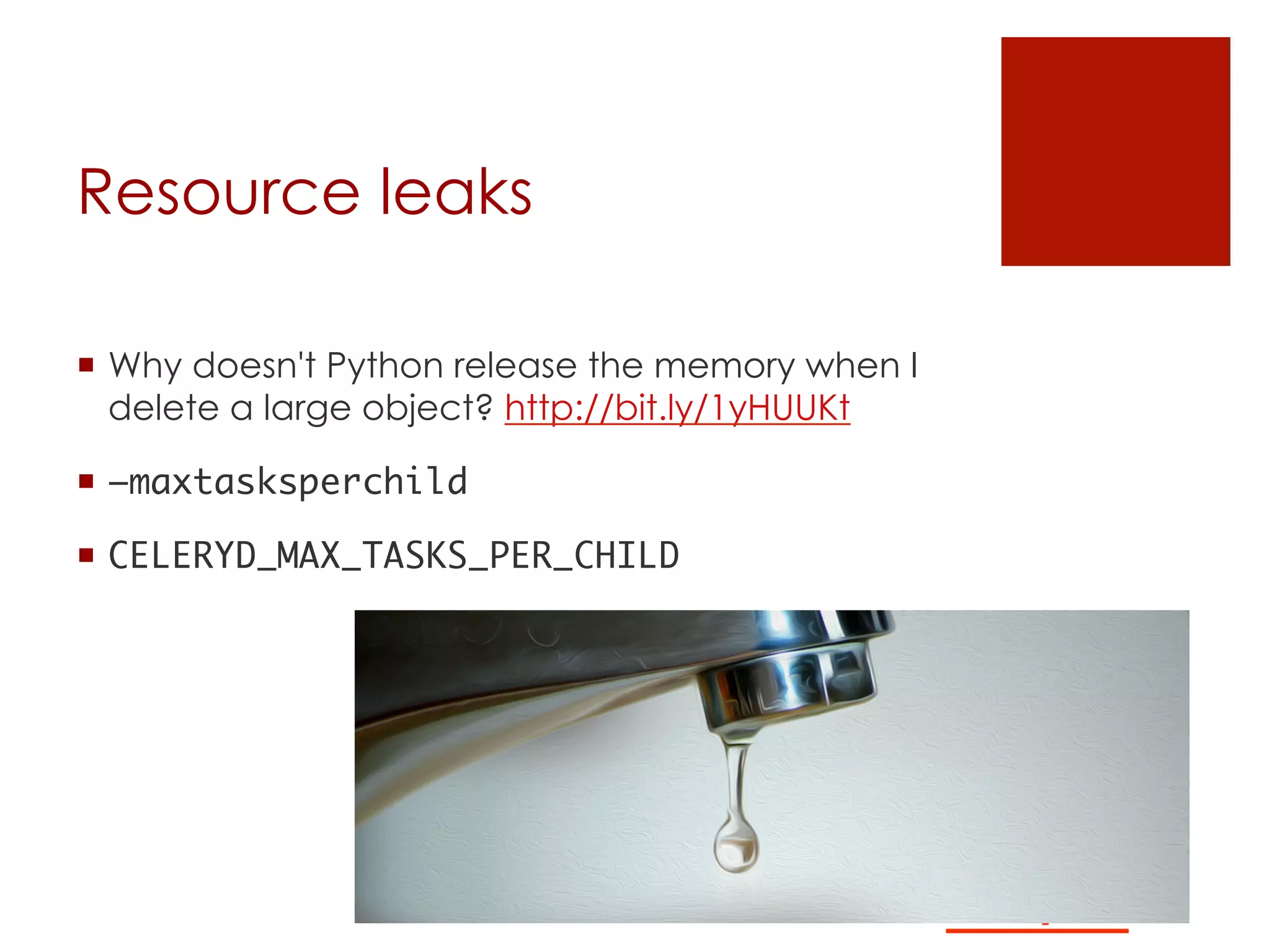 Resource leaks
¡  Why doesn't Python release the memory when I
delete a large object? http://bit.ly/1yHUUKt
¡  –maxtasksperchild 	
¡  CELERYD_MAX_TASKS_PER_CHILD	
 