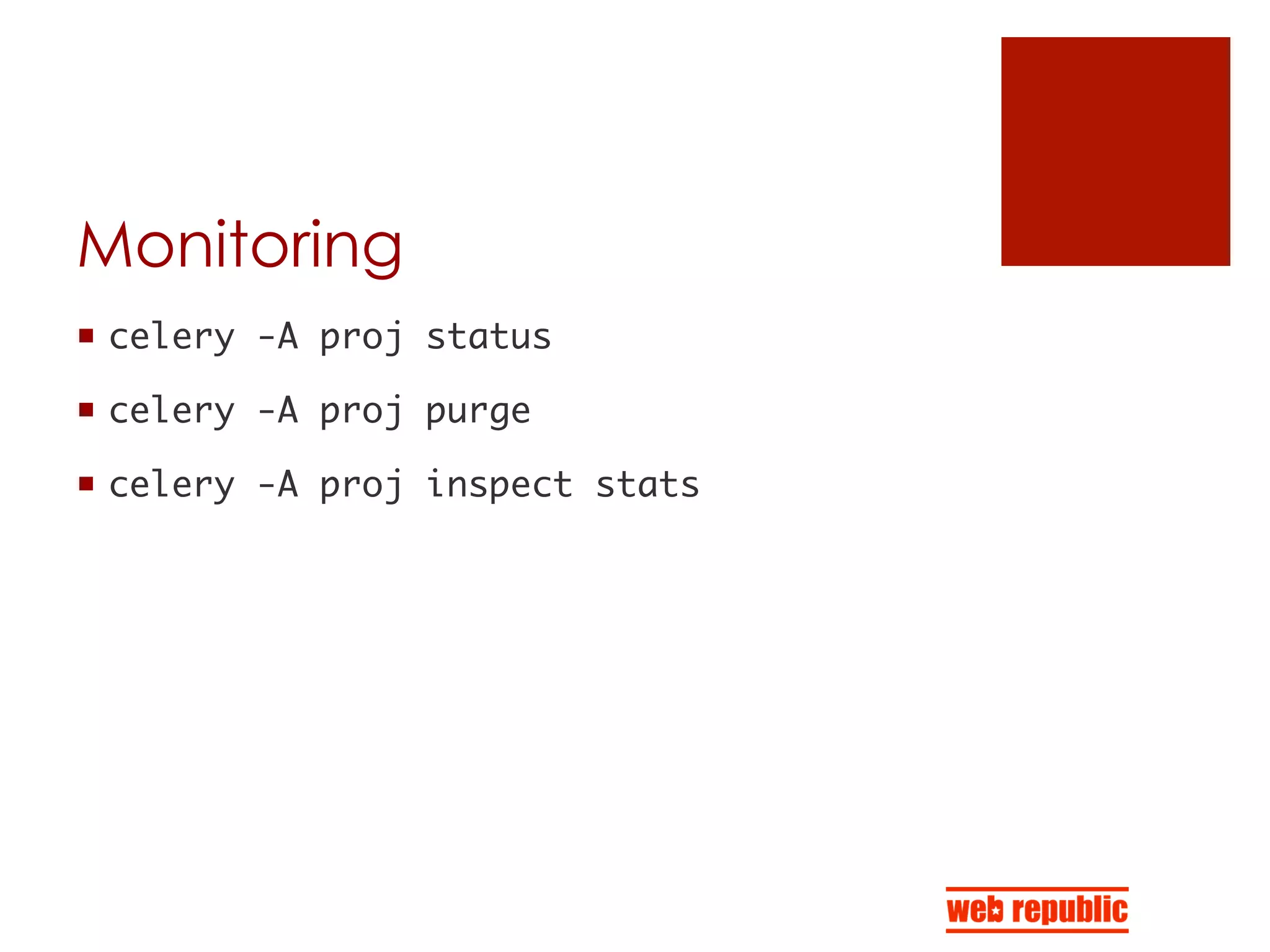Monitoring
¡  celery -A proj status	
¡  celery -A proj purge	
¡  celery -A proj inspect stats	
 