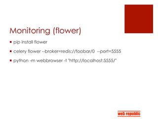 Monitoring (flower)
¡  pip install flower
¡  celery flower --broker=redis://foobar/0 --port=5555
¡  python -m webbrowser -t "http://localhost:5555/"
 