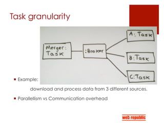 Task granularity
¡  Example:
download and process data from 3 different sources.
¡  Parallellism vs Communication overhead
 