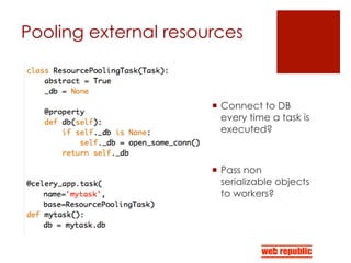 Pooling external resources
¡  Connect to DB
every time a task is
executed?
¡  Pass non
serializable objects
to workers?
 
