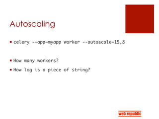Autoscaling
¡  celery --app=myapp worker --autoscale=15,8	
¡  How many workers?	
¡  How log is a piece of string?	
 