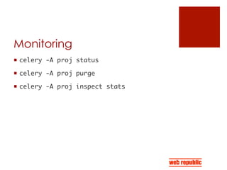 Monitoring
¡  celery -A proj status	
¡  celery -A proj purge	
¡  celery -A proj inspect stats	
 