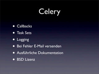 Celery
• Callbacks
• Task Sets
• Logging
• Bei Fehler E-Mail versenden
• Ausführliche Dokumentation
• BSD Lizenz
 