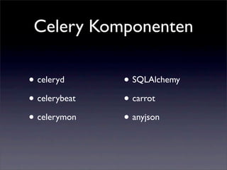 Celery Komponenten

• celeryd      • SQLAlchemy
• celerybeat   • carrot
• celerymon    • anyjson
 