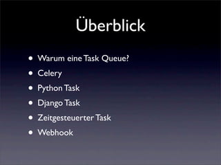 Überblick
• Warum eine Task Queue?
• Celery
• Python Task
• Django Task
• Zeitgesteuerter Task
• Webhook
 