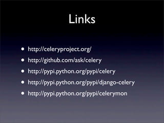 Links

• http://celeryproject.org/
• http://github.com/ask/celery
• http://pypi.python.org/pypi/celery
• http://pypi.python.org/pypi/django-celery
• http://pypi.python.org/pypi/celerymon
 