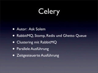 Celery

• Autor: Ask Solem
• RabbitMQ, Stomp, Redis und Ghetto Queue
• Clustering mit RabbitMQ
• Parallele Ausführung
• Zeitgesteuerte Ausführung
 