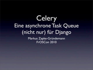 Celery
Eine asynchrone Task Queue
   (nicht nur) für Django
     Markus Zapke-Gründemann
          FrOSCon 2010
 