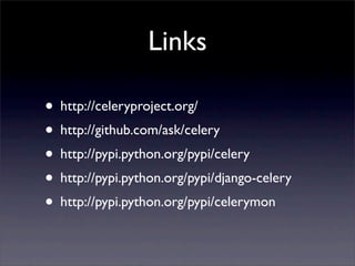 Links

• http://celeryproject.org/
• http://github.com/ask/celery
• http://pypi.python.org/pypi/celery
• http://pypi.pytho...