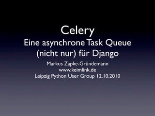 Celery
Eine asynchrone Task Queue
   (nicht nur) für Django
       Markus Zapke-Gründemann
             www.keimlink.de
  Leipzig Python User Group 12.10.2010
 