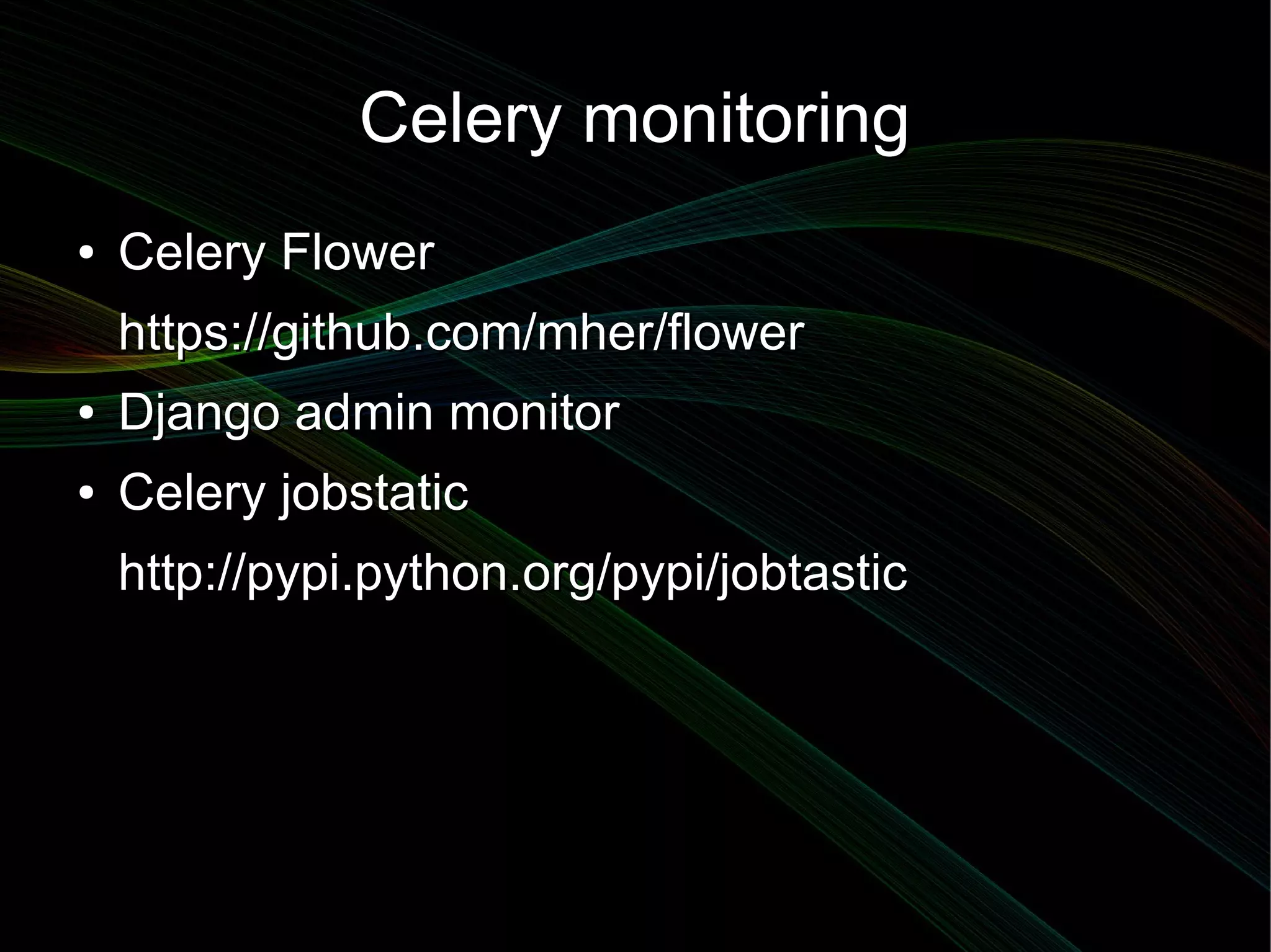 Celery monitoring
●   Celery Flower
    https://github.com/mher/flower
●   Django admin monitor
●   Celery jobstatic
    http://pypi.python.org/pypi/jobtastic
 