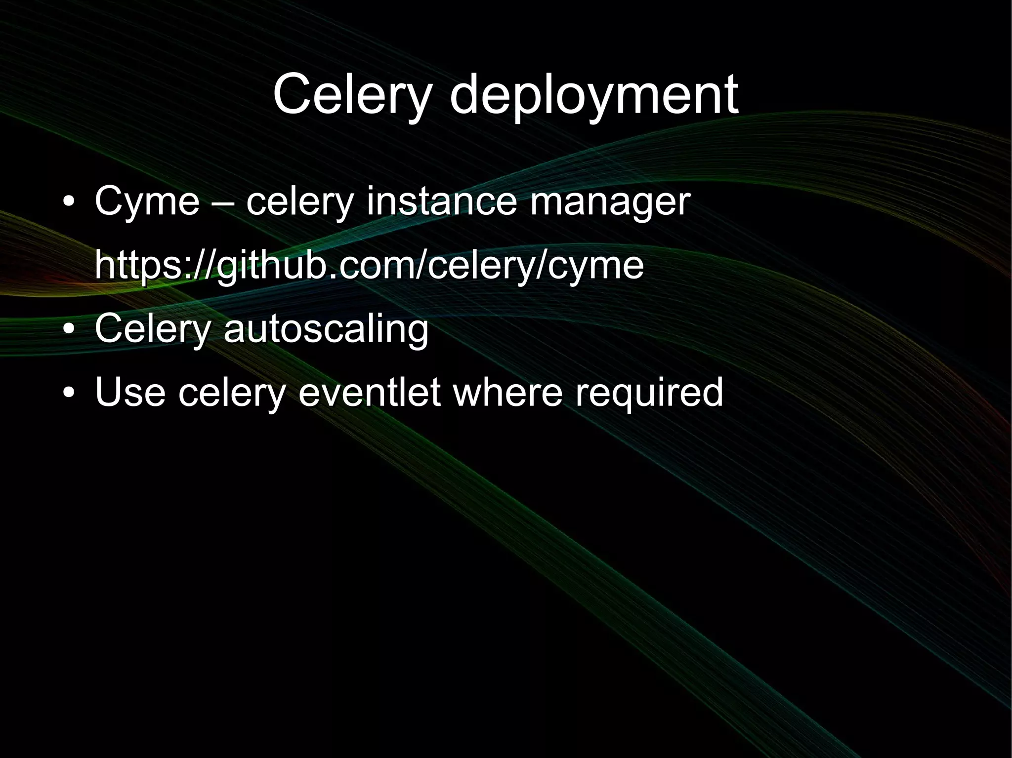 Celery deployment
●   Cyme – celery instance manager
    https://github.com/celery/cyme
●   Celery autoscaling
●   Use celery eventlet where required
 