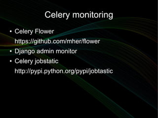 Celery monitoring
●   Celery Flower
    https://github.com/mher/flower
●   Django admin monitor
●   Celery jobstatic
    http://pypi.python.org/pypi/jobtastic
 
