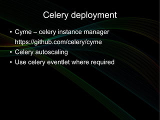Celery deployment
●   Cyme – celery instance manager
    https://github.com/celery/cyme
●   Celery autoscaling
●   Use celery eventlet where required
 