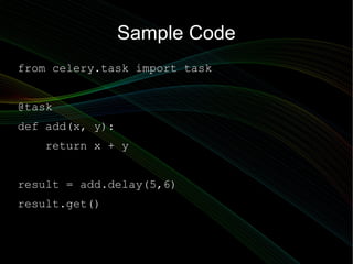 Sample Code
from celery.task import task


@task
def add(x, y):
   return x + y


result = add.delay(5,6)
result.get()
 