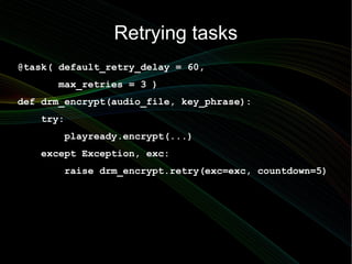 Retrying tasks
@task( default_retry_delay = 60,
      max_retries = 3 )
def drm_encrypt(audio_file, key_phrase):
   try:
 ...