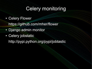 Celery monitoring
●   Celery Flower
    https://github.com/mher/flower
●   Django admin monitor
●   Celery jobstatic
    h...