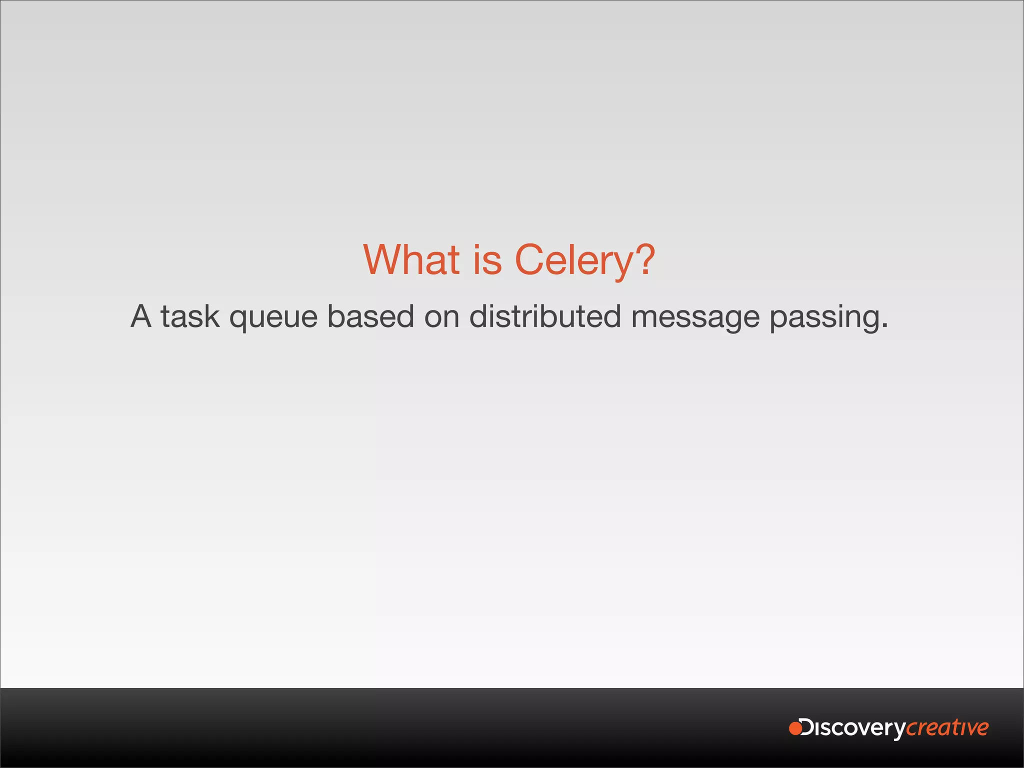 What is Celery?
A task queue based on distributed message passing.
 