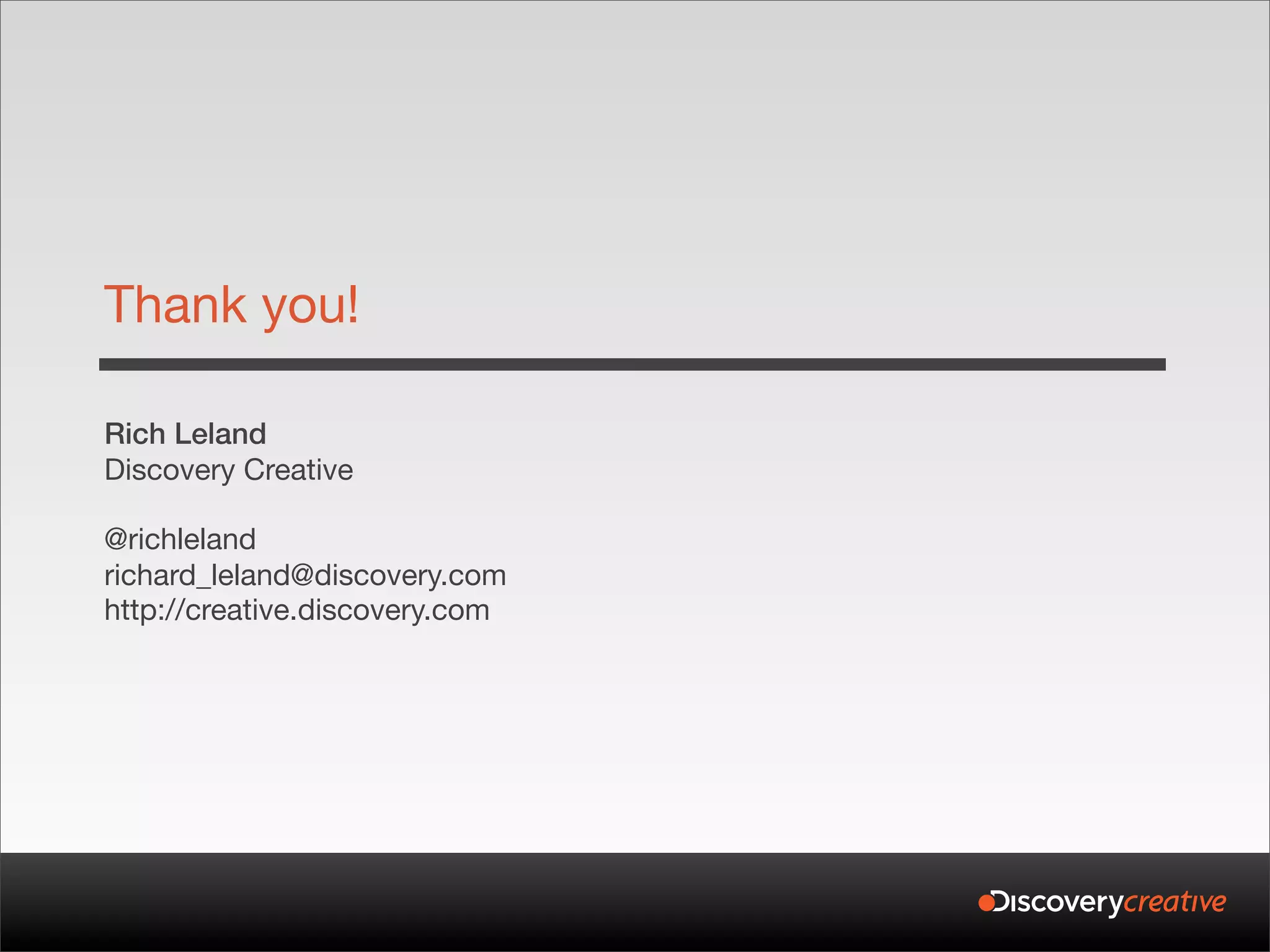 Thank you!

Rich Leland
Discovery Creative

@richleland
richard_leland@discovery.com
http://creative.discovery.com
 