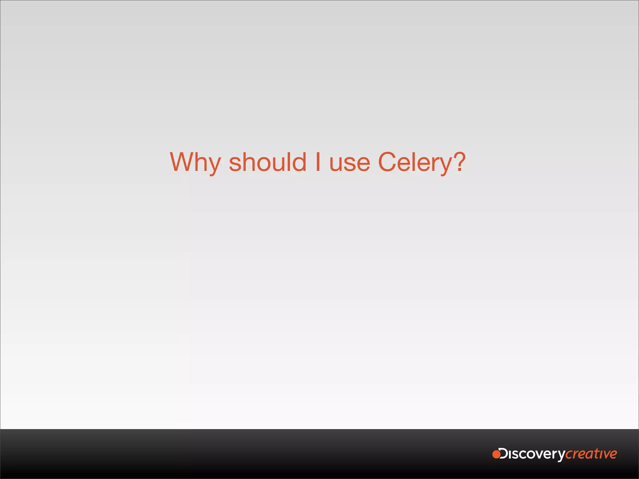 Why should I use Celery?
 