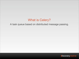 What is Celery?
A task queue based on distributed message passing.
 