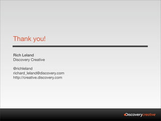 Thank you!

Rich Leland
Discovery Creative

@richleland
richard_leland@discovery.com
http://creative.discovery.com
 