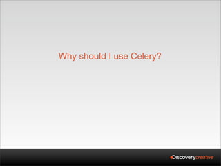 Why should I use Celery?
 