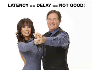 LATENCY == DELAY == NOT GOOD!
 