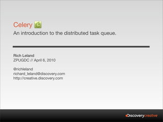 Celery
An introduction to the distributed task queue.



Rich Leland
ZPUGDC // April 6, 2010

@richleland
richard_leland@discovery.com
http://creative.discovery.com
 