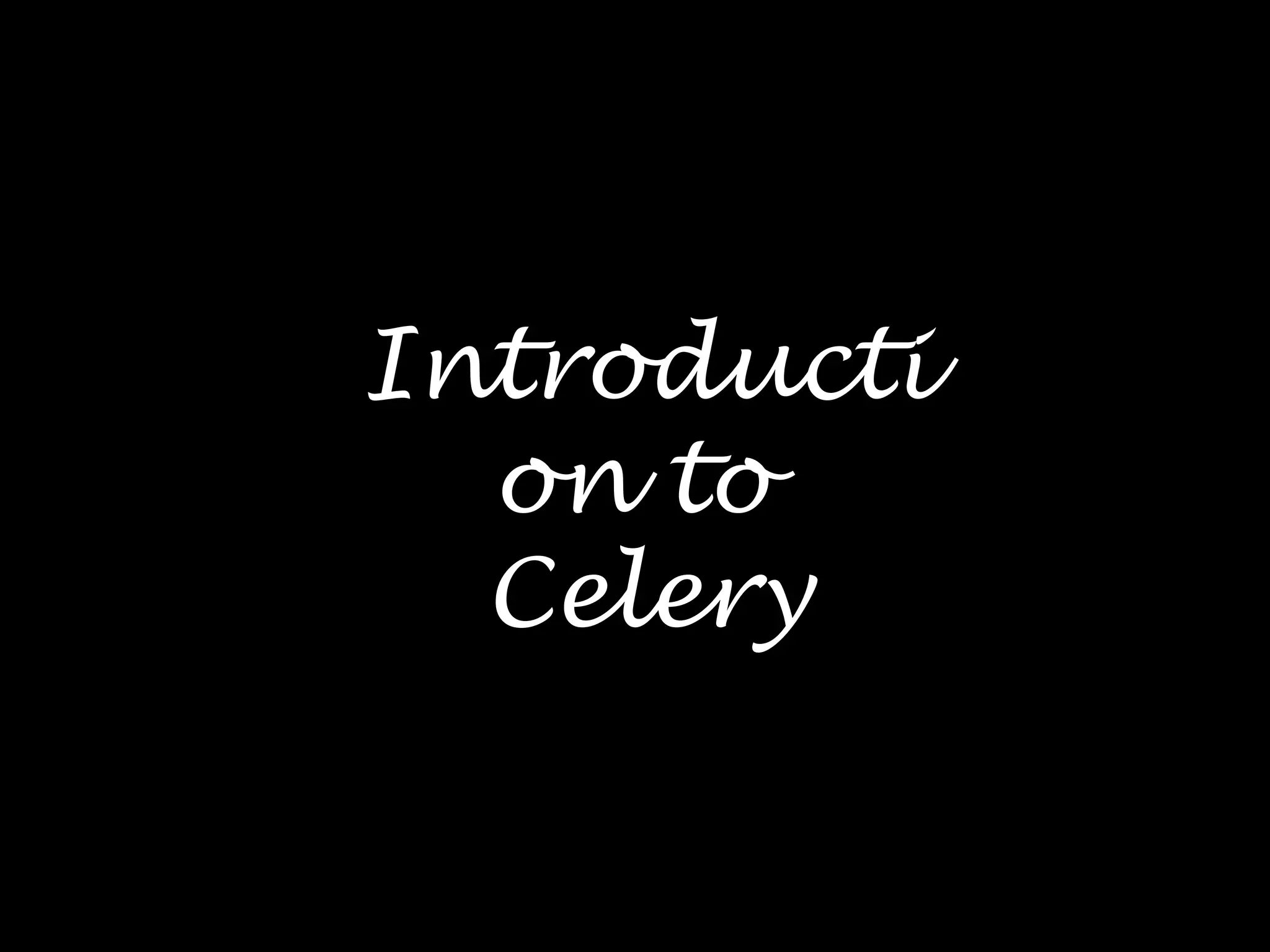 Introducti
on to
Celery
 