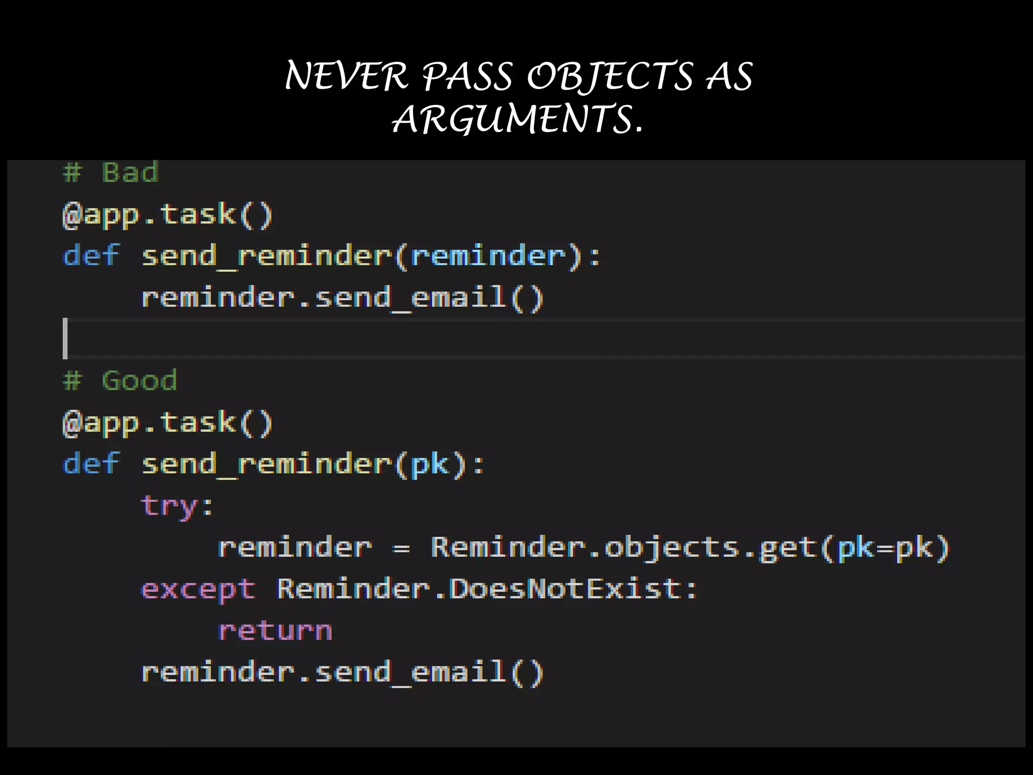 NEVER PASS OBJECTS AS
ARGUMENTS.
 