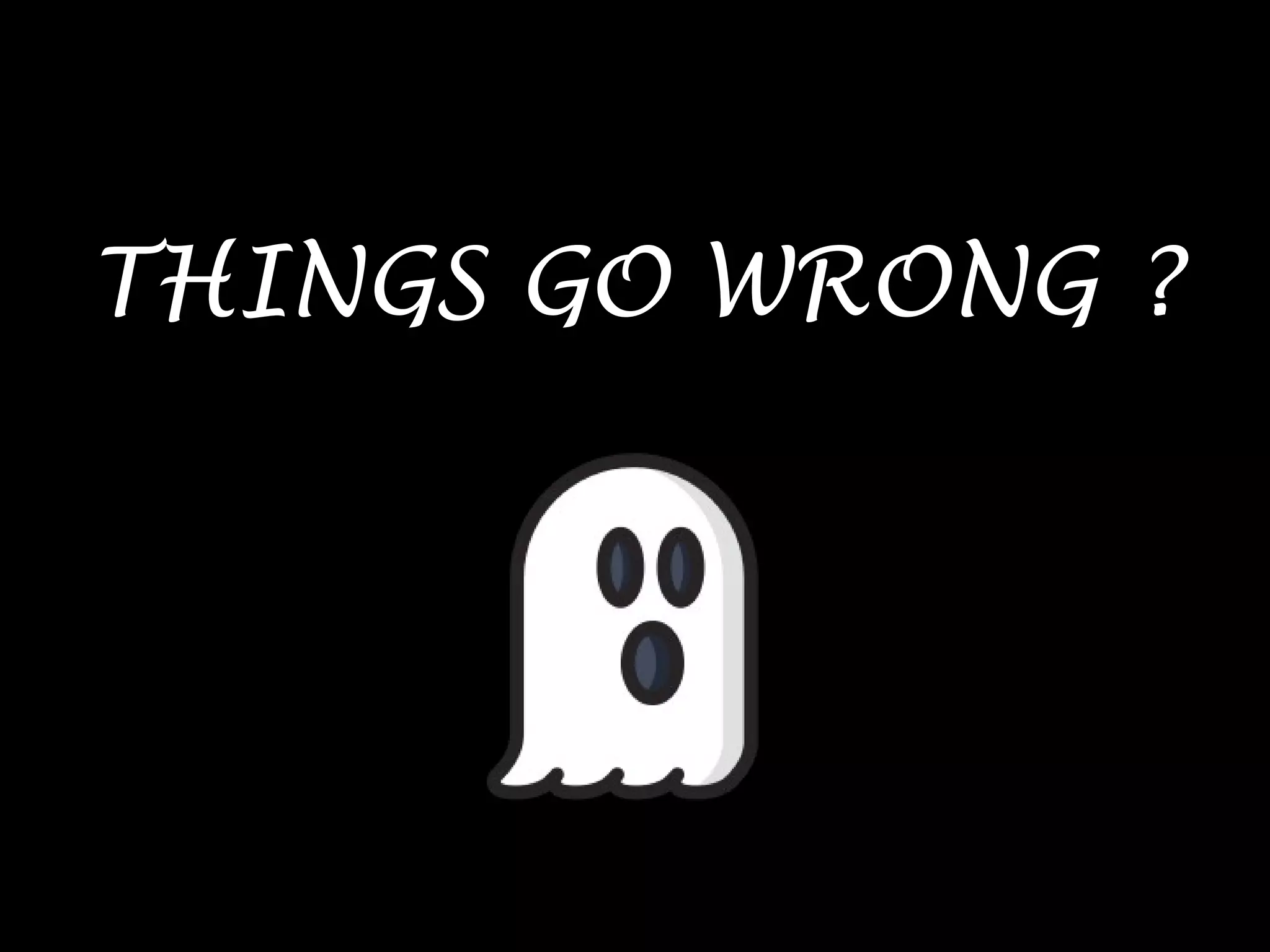 THINGS GO WRONG ?
 