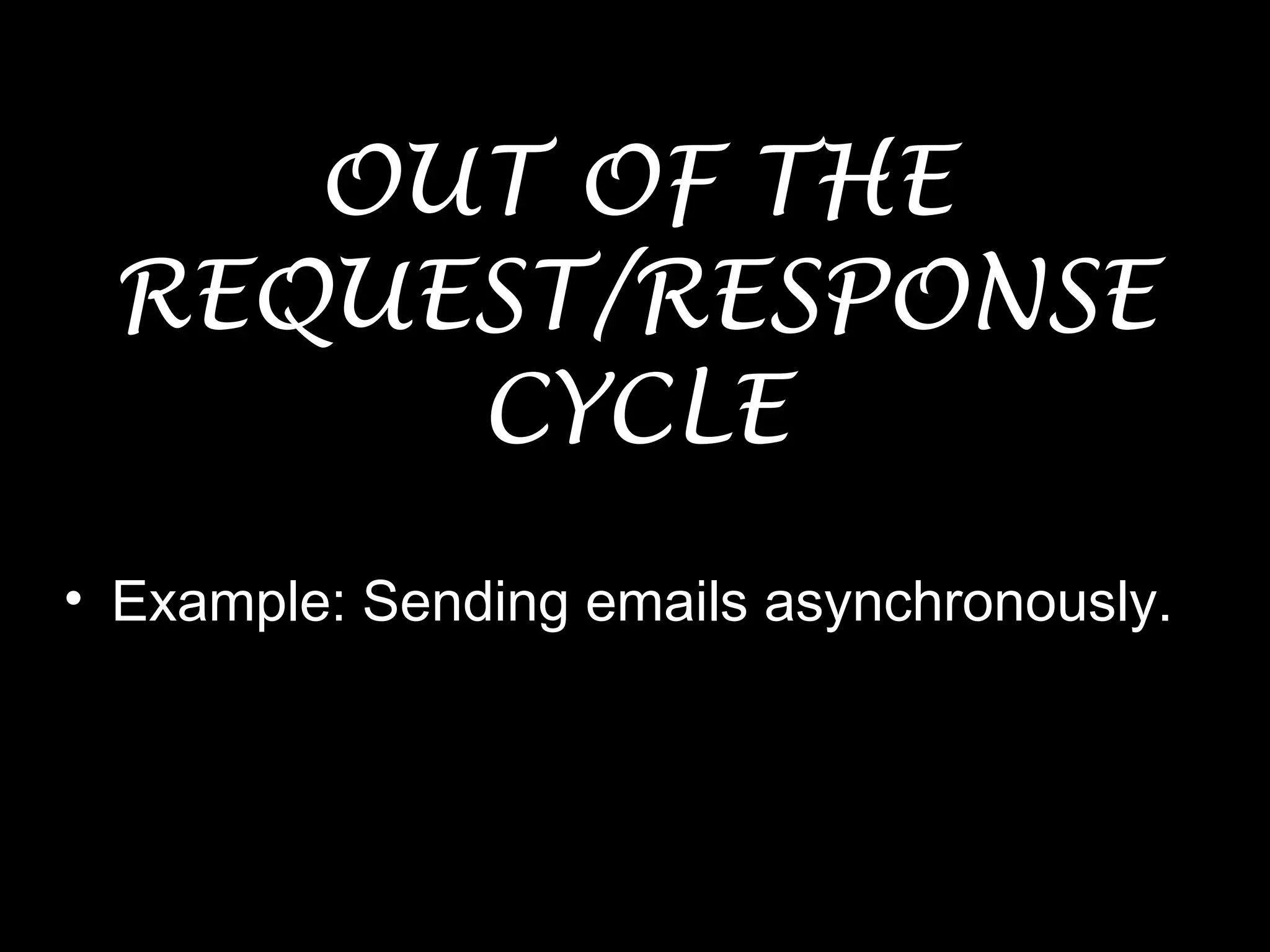 OUT OF THE
REQUEST/RESPONSE
CYCLE
• Example: Sending emails asynchronously.
 