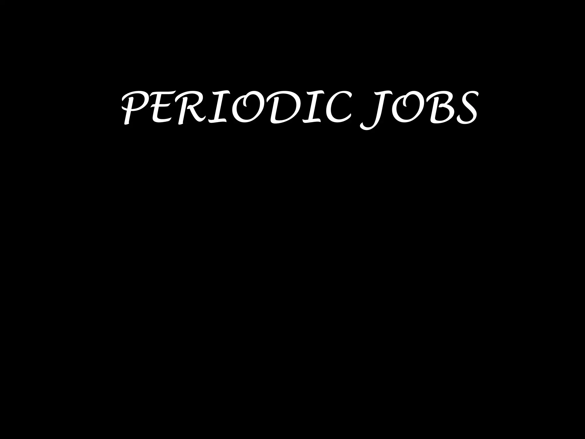 PERIODIC JOBS
 