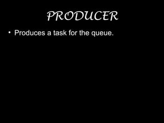 PRODUCER
• Produces a task for the queue.
 