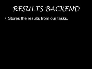 RESULTS BACKEND
• Stores the results from our tasks.
 
