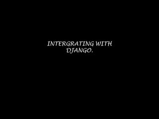 INTERGRATING WITH
DJANGO.
 
