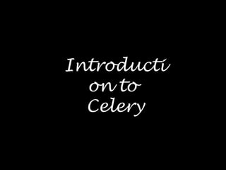 Introducti
on to
Celery
 