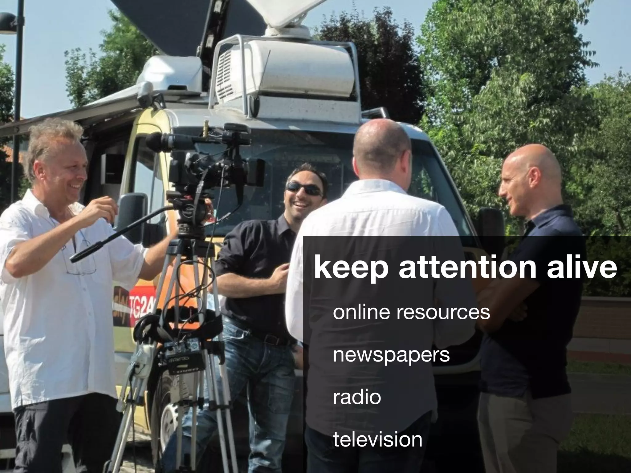 keep attention alive
online resources
newspapers
radio
television
 